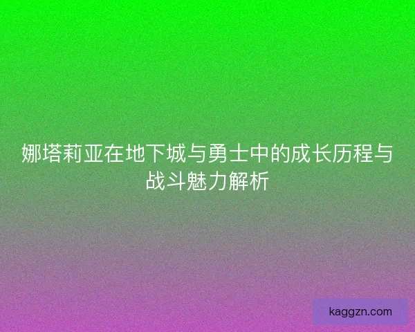 娜塔莉亚在地下城与勇士中的成长历程与战斗魅力解析