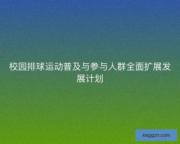 校园排球运动普及与参与人群全面扩展发展计划